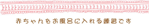 赤ちゃんをお風呂に入れる練習です